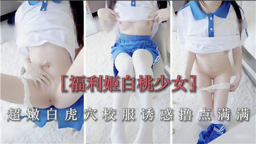 福利姬白桃少女，超嫩白虎穴校服诱惑撸点满满