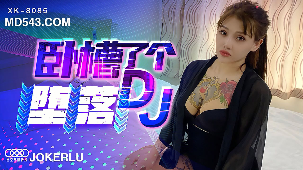 XK8085.许诺.《卧槽了个DJ-堕落》.一代DJ的黑化史.星空无限传媒