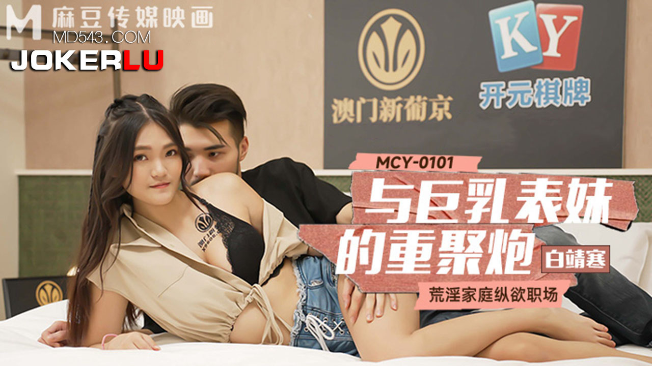 MCY-0101 白靖寒 与巨乳表妹的重聚炮 荒淫家庭纵欲职场 麻豆传媒映画